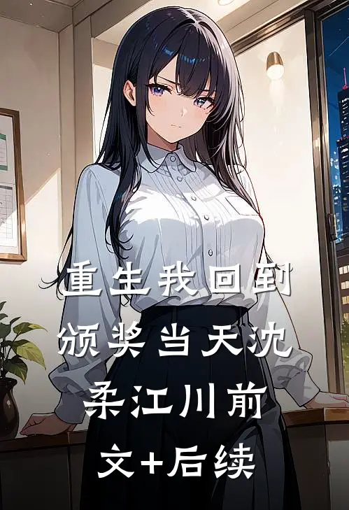 重生我回到颁奖当天沈柔江川前文+后续