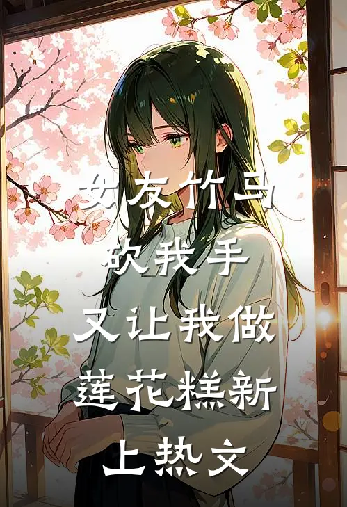 女友竹马砍我手，又让我做莲花糕新上热文