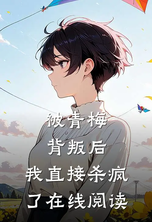 被青梅背叛后，我直接杀疯了在线阅读