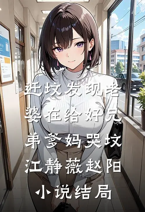 迁坟发现老婆在给好兄弟爹妈哭坟江静薇赵阳小说结局