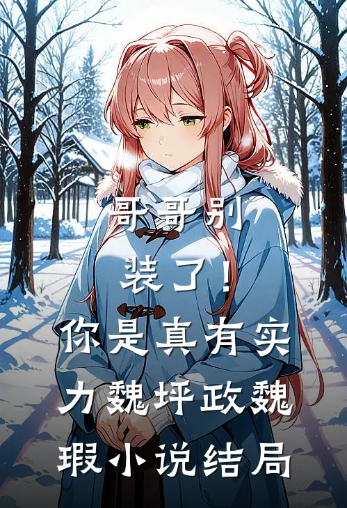 哥哥别装了！你是真有实力魏坪政魏瑕小说结局