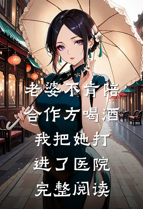 老婆不肯陪合作方喝酒，我把她打进了医院完整阅读