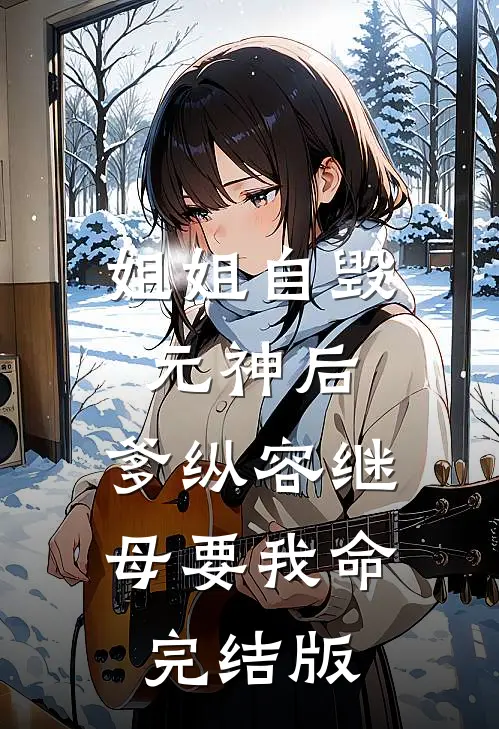 姐姐自毁元神后，爹纵容继母要我命完结版