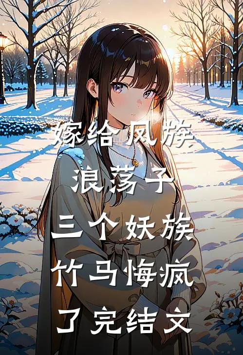 嫁给凤族浪荡子，三个妖族竹马悔疯了完结文