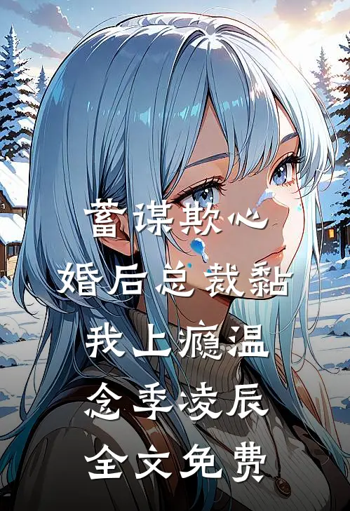 蓄谋欺心，婚后总裁黏我上瘾温念季凌辰全文免费