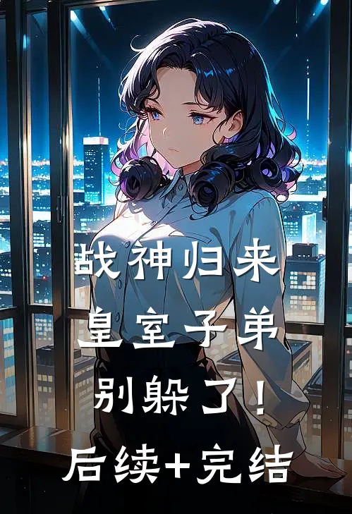 战神归来，皇室子弟别躲了！后续+完结