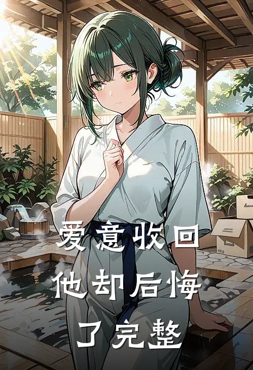 爱意收回，他却后悔了完整