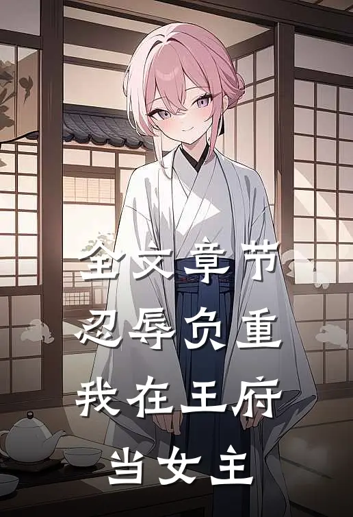 全文章节忍辱负重,我在王府当女主