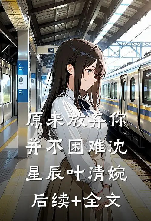 原来放弃你并不困难沈星辰叶清婉后续+全文