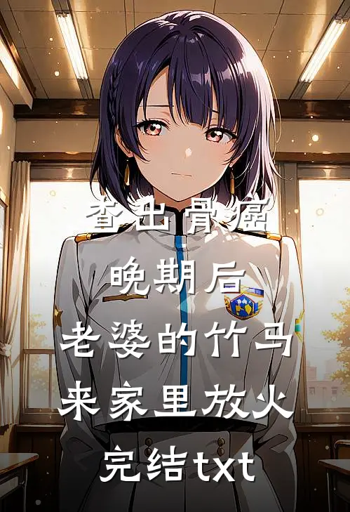 查出骨癌晚期后，老婆的竹马来家里放火完结txt