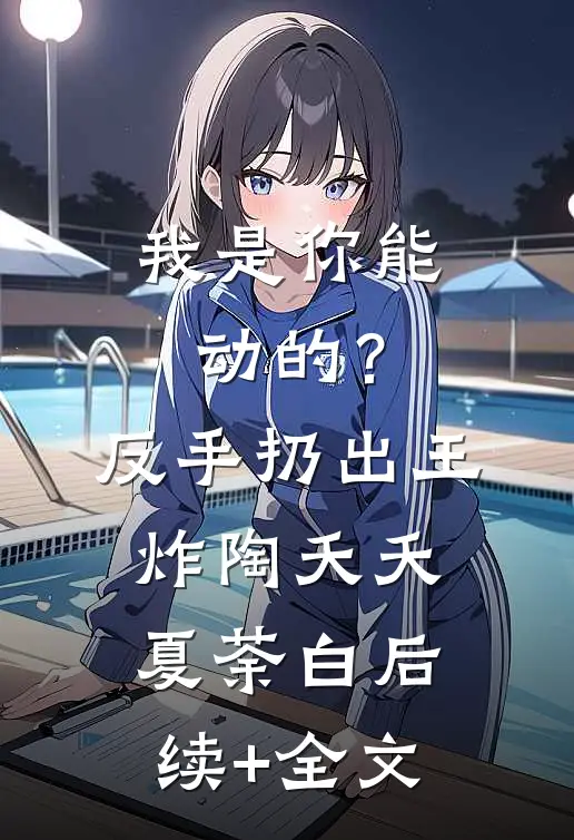 我是你能动的？反手扔出王炸陶夭夭夏荼白后续+全文