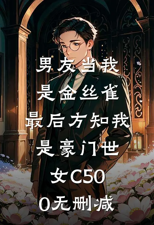 男友当我是金丝雀，最后方知我是豪门世女C500无删减