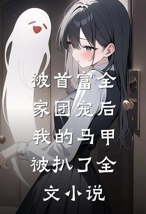 被首富全家团宠后,我的马甲被扒了全文免费阅读