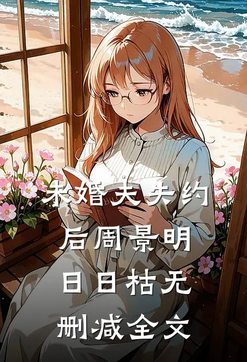 未婚夫失约后周景明日日枯无删减全文