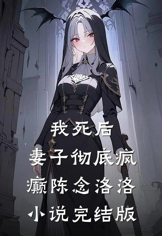 我死后，妻子彻底疯癫陈念洛洛小说完结版