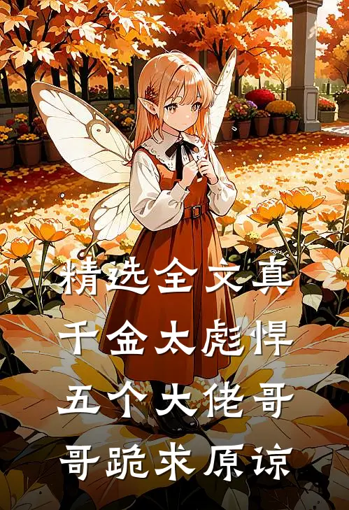 精选全文真千金太彪悍，五个大佬哥哥跪求原谅