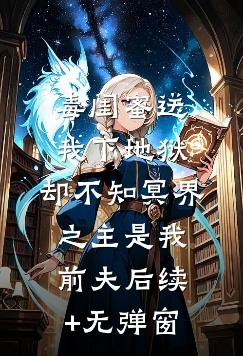 毒闺蜜送我下地狱，却不知冥界之主是我前夫后续+无弹窗