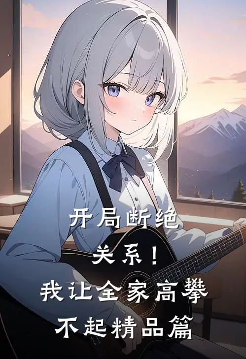 开局断绝关系！我让全家高攀不起精品篇