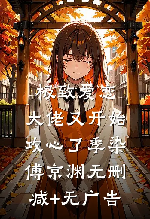 极致爱恋，大佬又开始攻心了季染傅京渊无删减+无广告