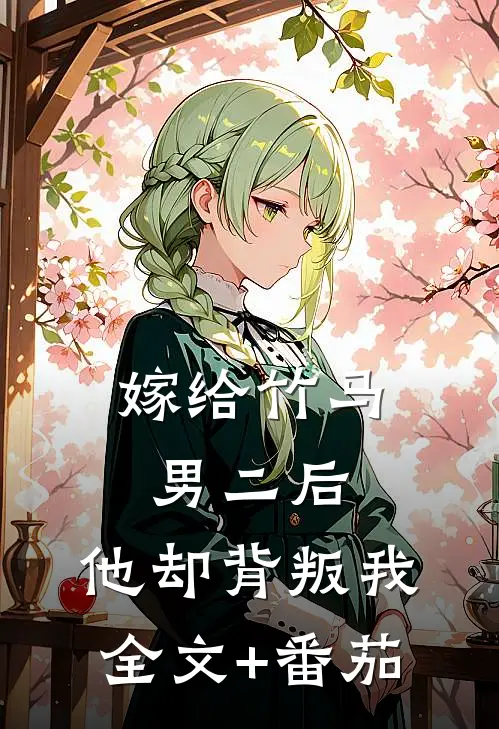 嫁给竹马男二后，他却背叛我全文+番茄