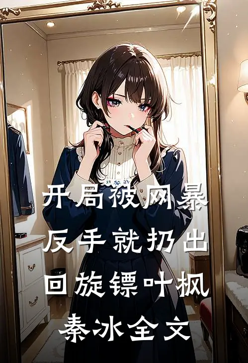 开局被网暴：反手就扔出回旋镖叶枫秦冰全文