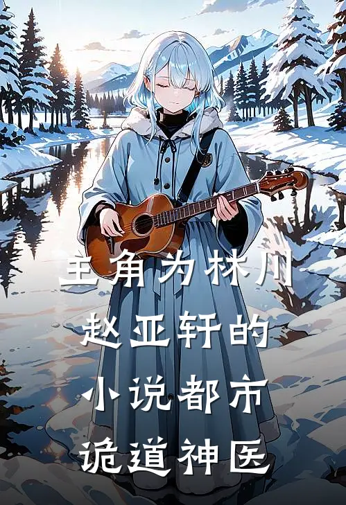 主角为林川赵亚轩的小说都市诡道神医