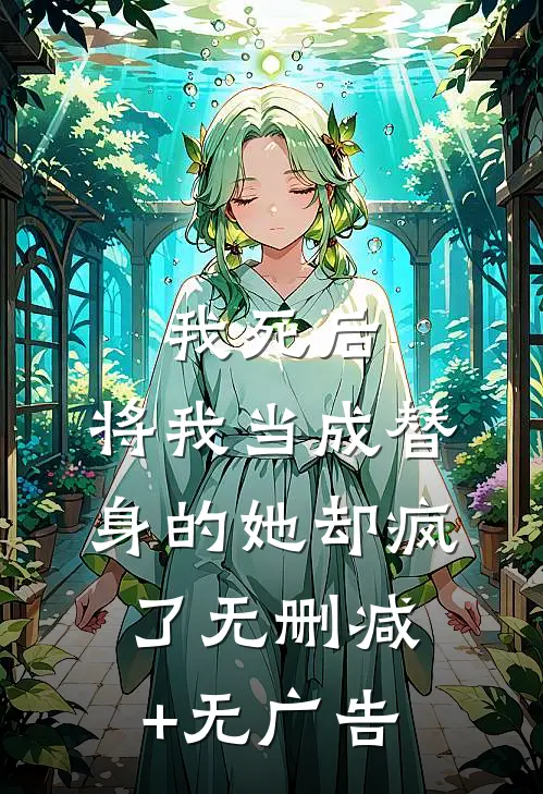 我死后，将我当成替身的她却疯了无删减+无广告