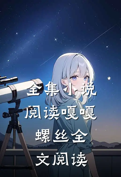 全集小说阅读嘎嘎螺丝全文阅读