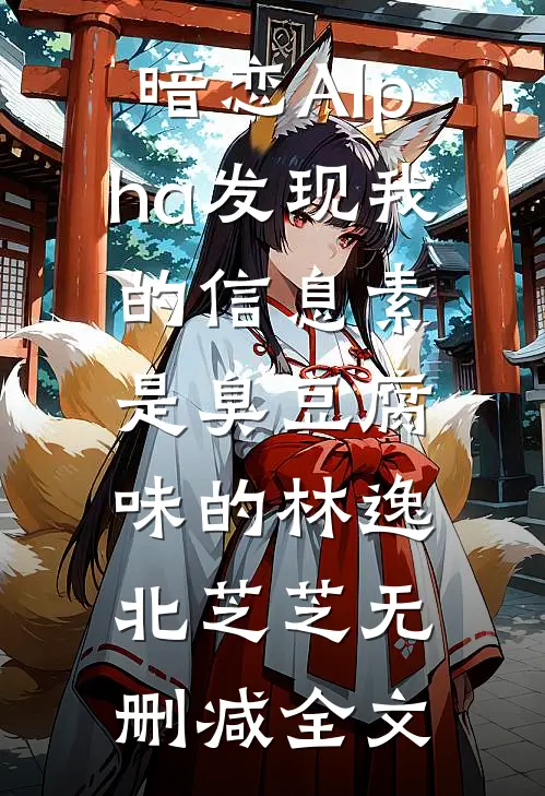 暗恋Alpha发现我的信息素是臭豆腐味的林逸北芝芝无删减全文