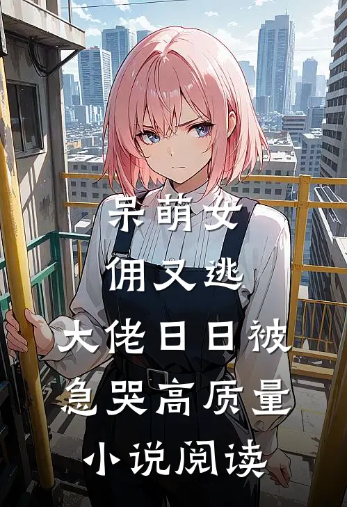 呆萌女佣又逃，大佬日日被急哭高质量小说阅读
