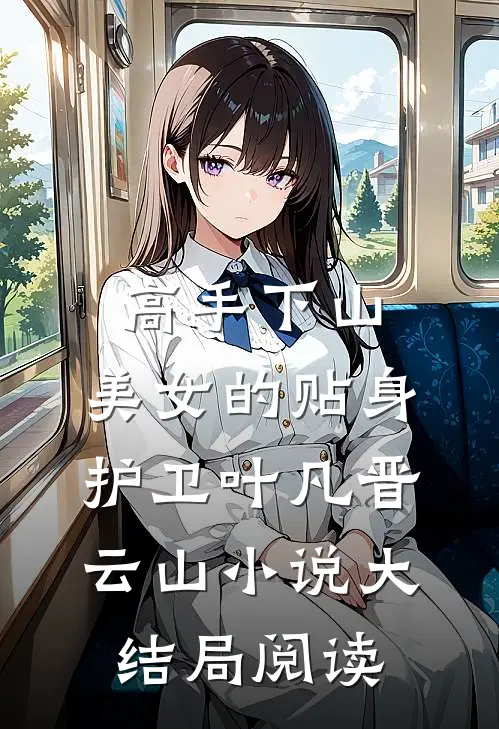 高手下山：美女的贴身护卫叶凡晋云山小说大结局阅读