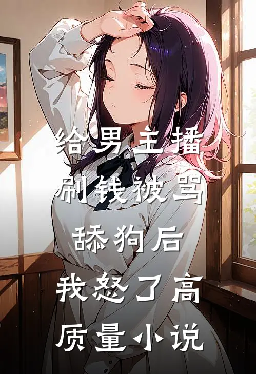 给男主播刷钱被骂舔狗后，我怒了高质量小说