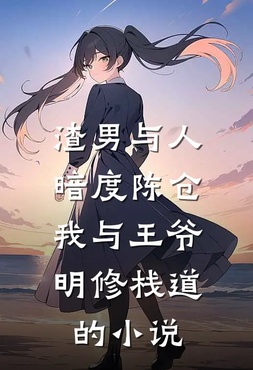 渣男与人暗度陈仓，我与王爷明修栈道的小说