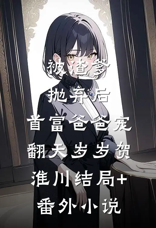 被渣爹抛弃后，首富爸爸宠翻天岁岁贺淮川结局+番外小说