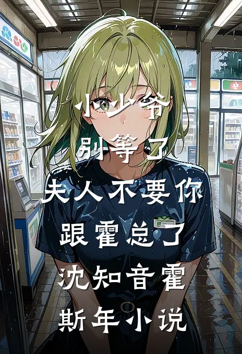 小少爷别等了，夫人不要你跟霍总了沈知音霍斯年小说