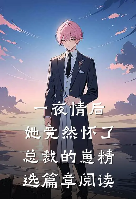一夜情后，她竟然怀了总裁的崽精选篇章阅读