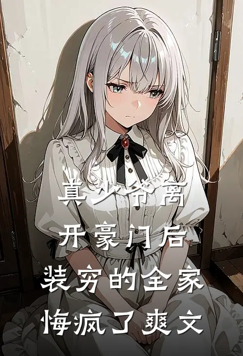 真少爷离开豪门后，装穷的全家悔疯了爽文
