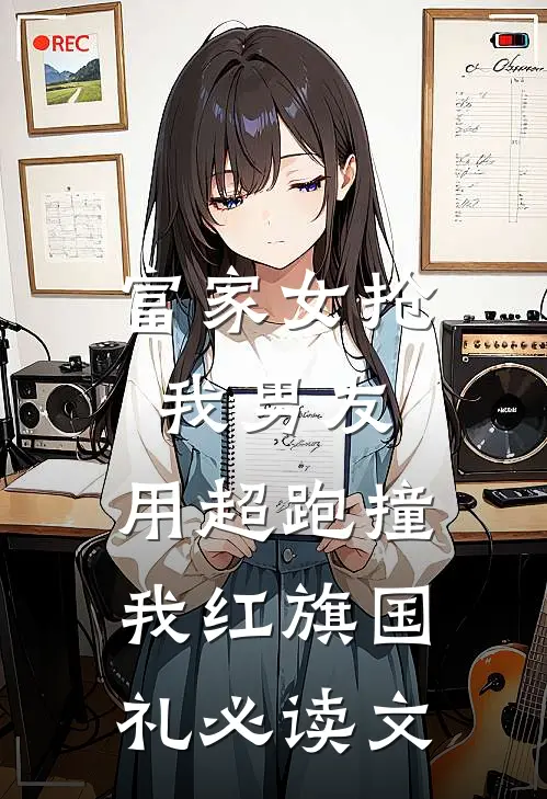 富家女抢我男友，用超跑撞我红旗国礼必读文
