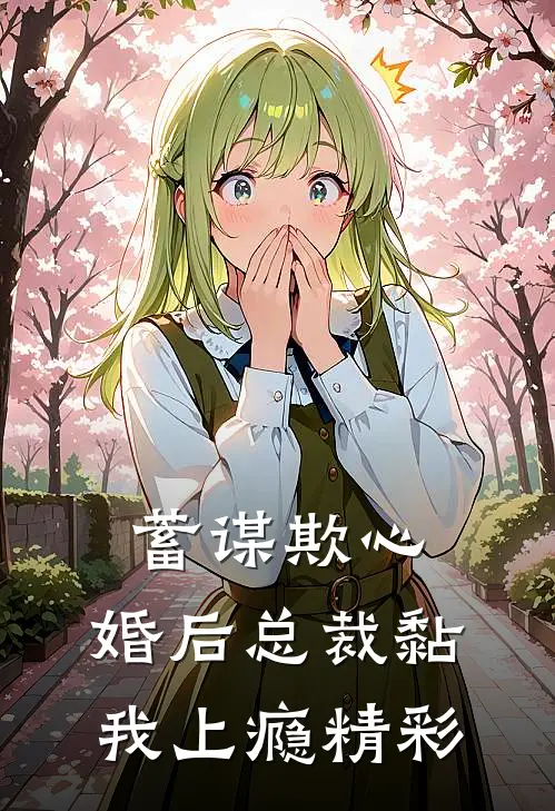 蓄谋欺心，婚后总裁黏我上瘾精彩