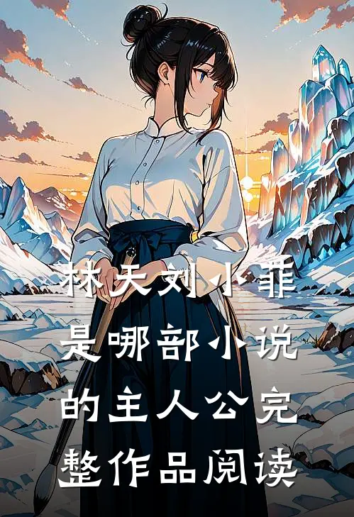 林天刘小菲是哪部小说的主人公完整作品阅读