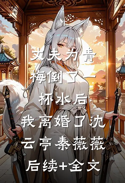 丈夫为青梅倒了一杯水后，我离婚了沈云亭秦薇薇后续+全文