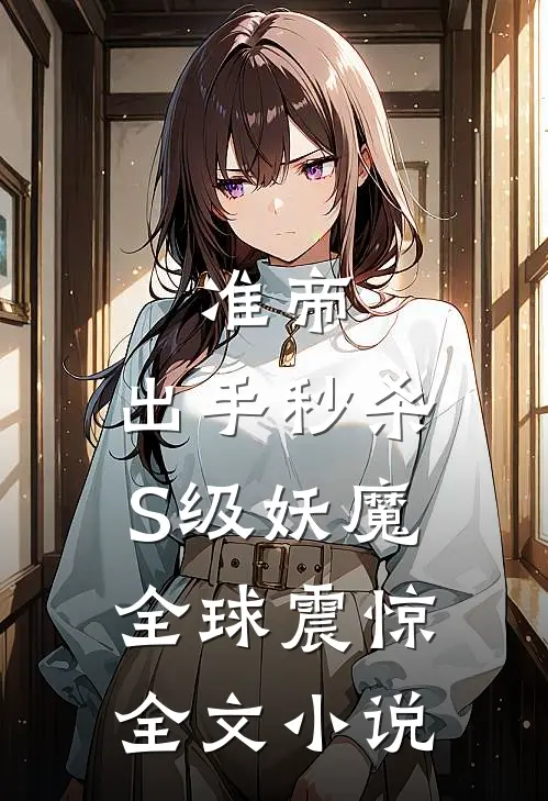 准帝：出手秒杀S级妖魔，全球震惊全文小说