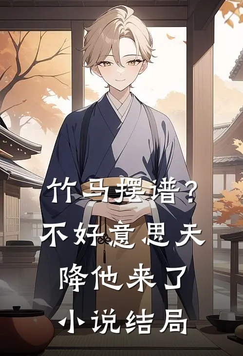 竹马摆谱？不好意思，天降他来了小说结局