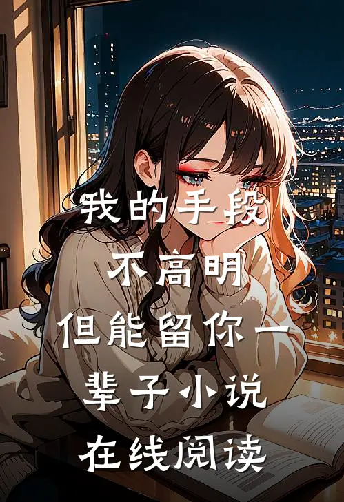 我的手段不高明,但能留你一辈子在线阅读全文