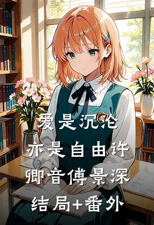 爱是沉沦，亦是自由许卿音傅景深结局+番外