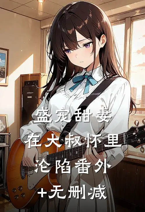盛宠甜妻：在大叔怀里沦陷番外+无删减