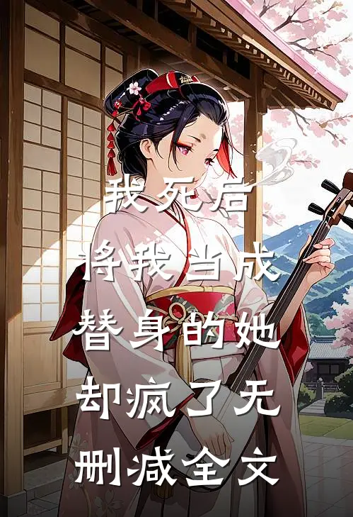 我死后，将我当成替身的她却疯了无删减全文