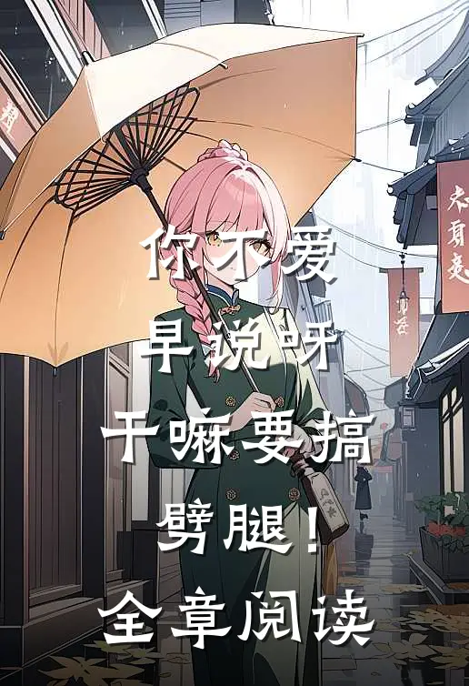 你不爱早说呀，干嘛要搞劈腿！全章阅读