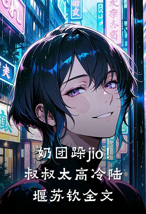 奶团跺jio！叔叔太高冷陆堰苏钦全文