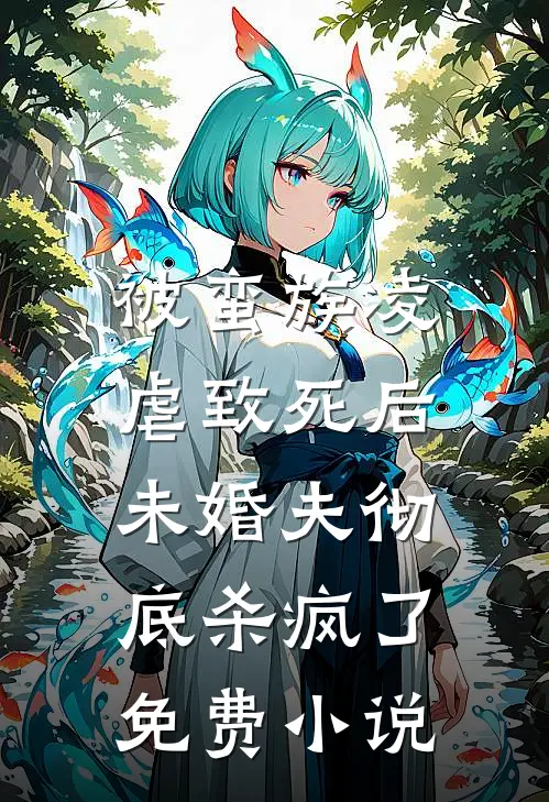 被蛮族凌虐致死后,未婚夫彻底杀疯了免费